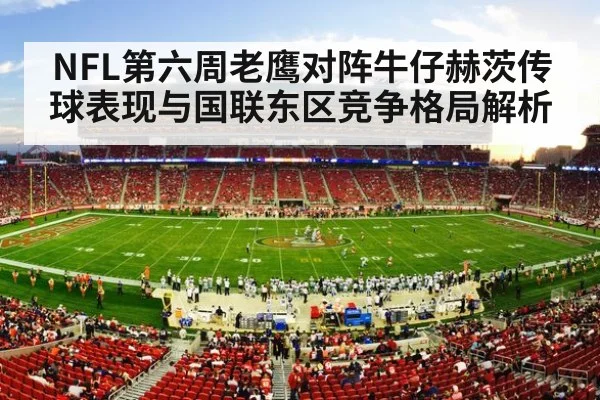 NFL第六周老鹰对阵牛仔赫茨传球表现与国联东区竞争格局解析