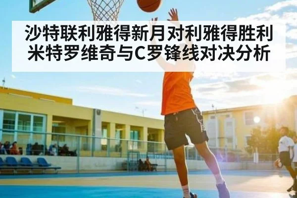 沙特联利雅得新月对利雅得胜利米特罗维奇与C罗锋线对决分析