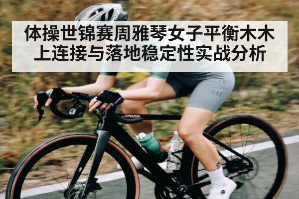 体操世锦赛周雅琴女子平衡木木上连接与落地稳定性实战分析